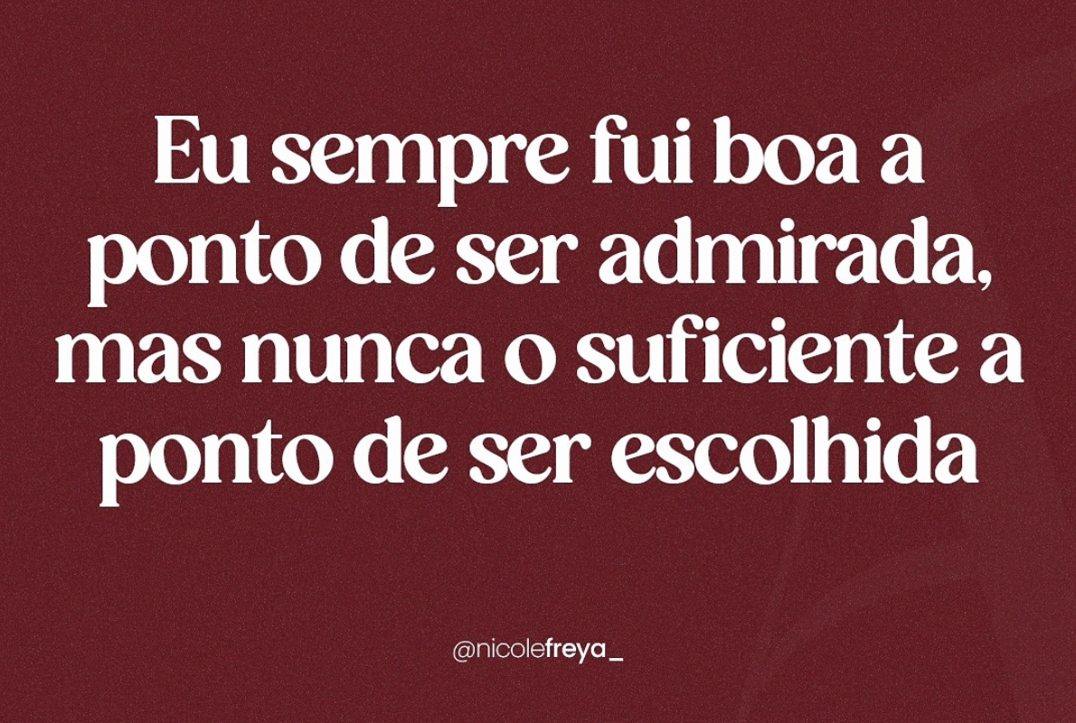 Eu sempre fui boa a ponto de ser admirada,mas nunca o suficiente a ponto de ser escolhida.