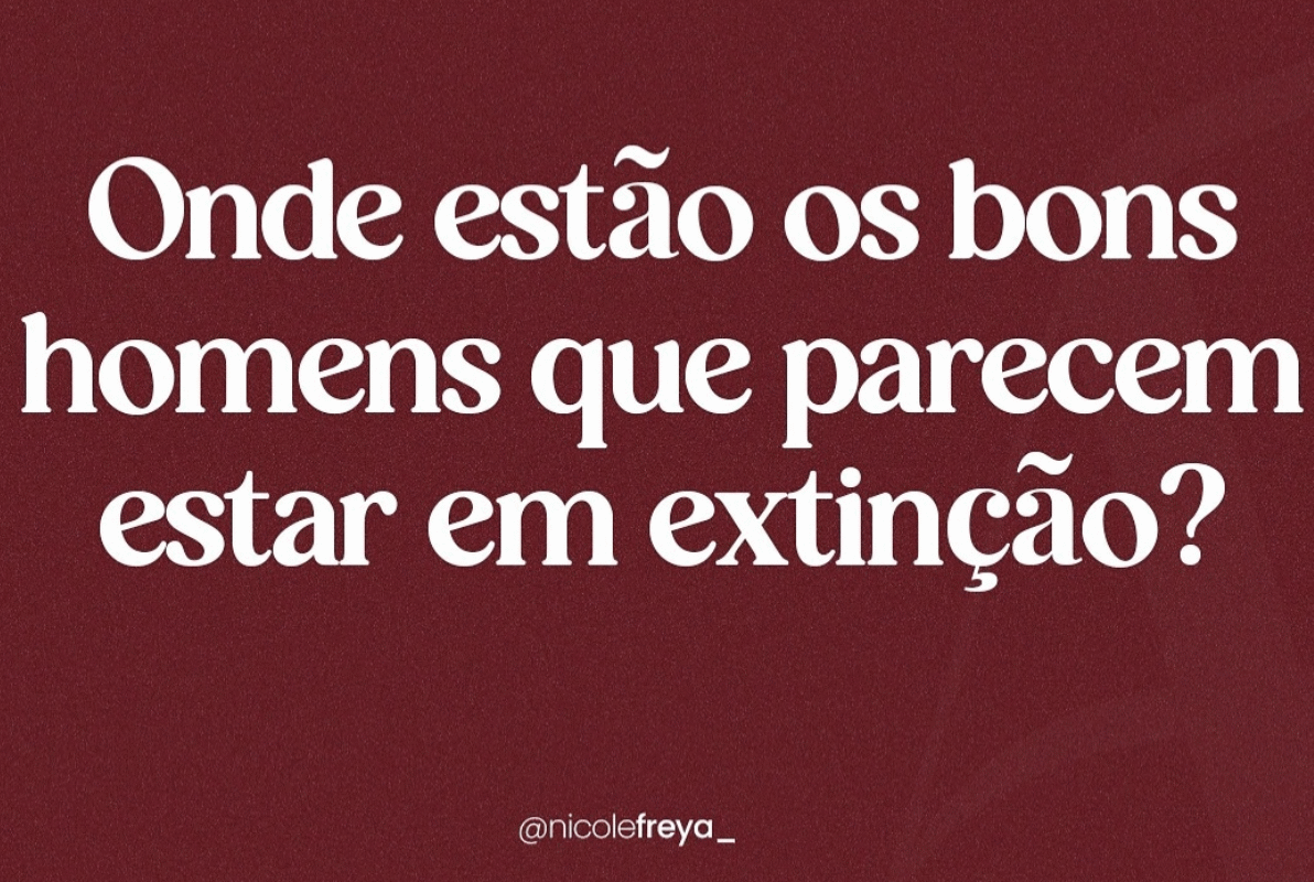 Onde estâo os bons homens que parecem estar em extinção?