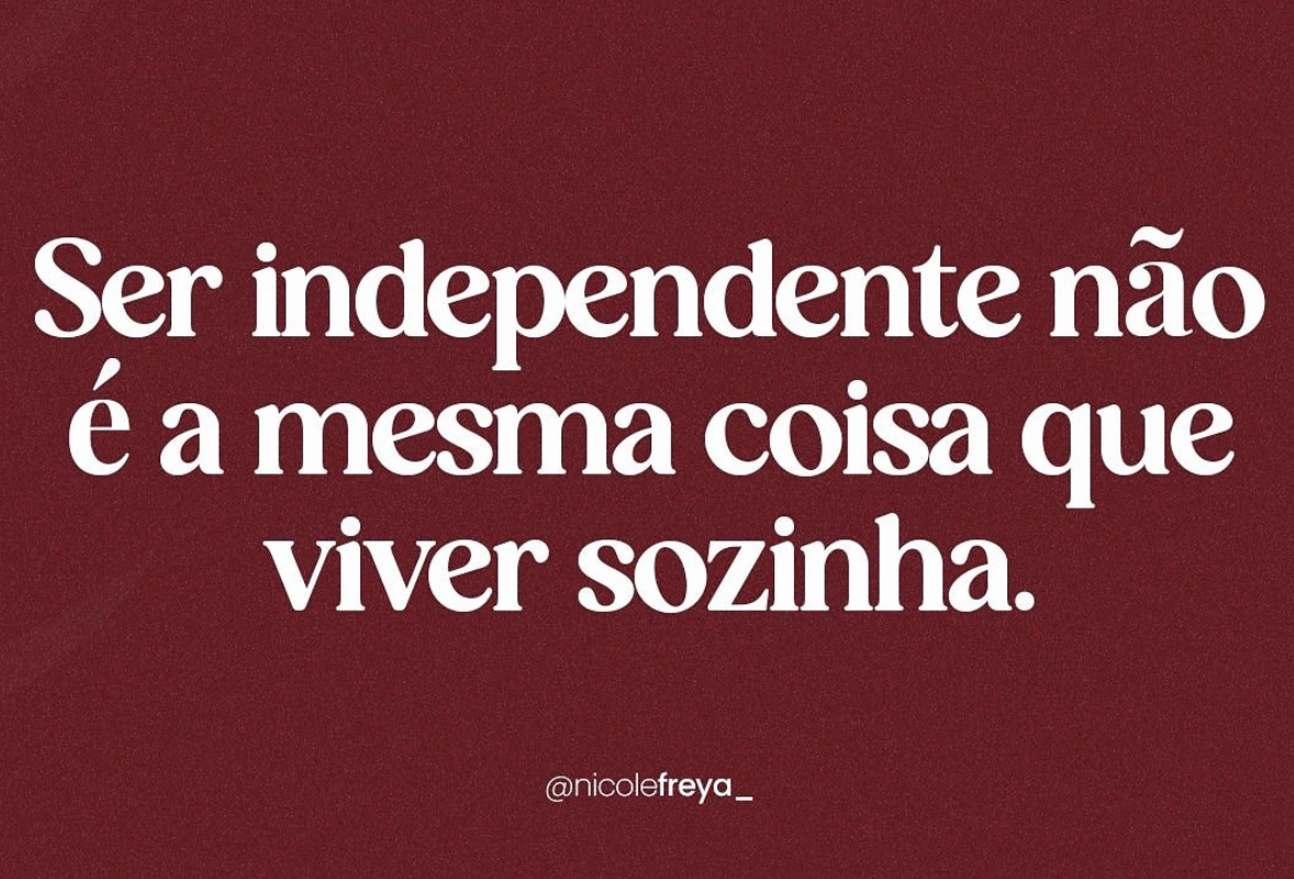 Independencia não é a mesma coisa que viver sozinha.