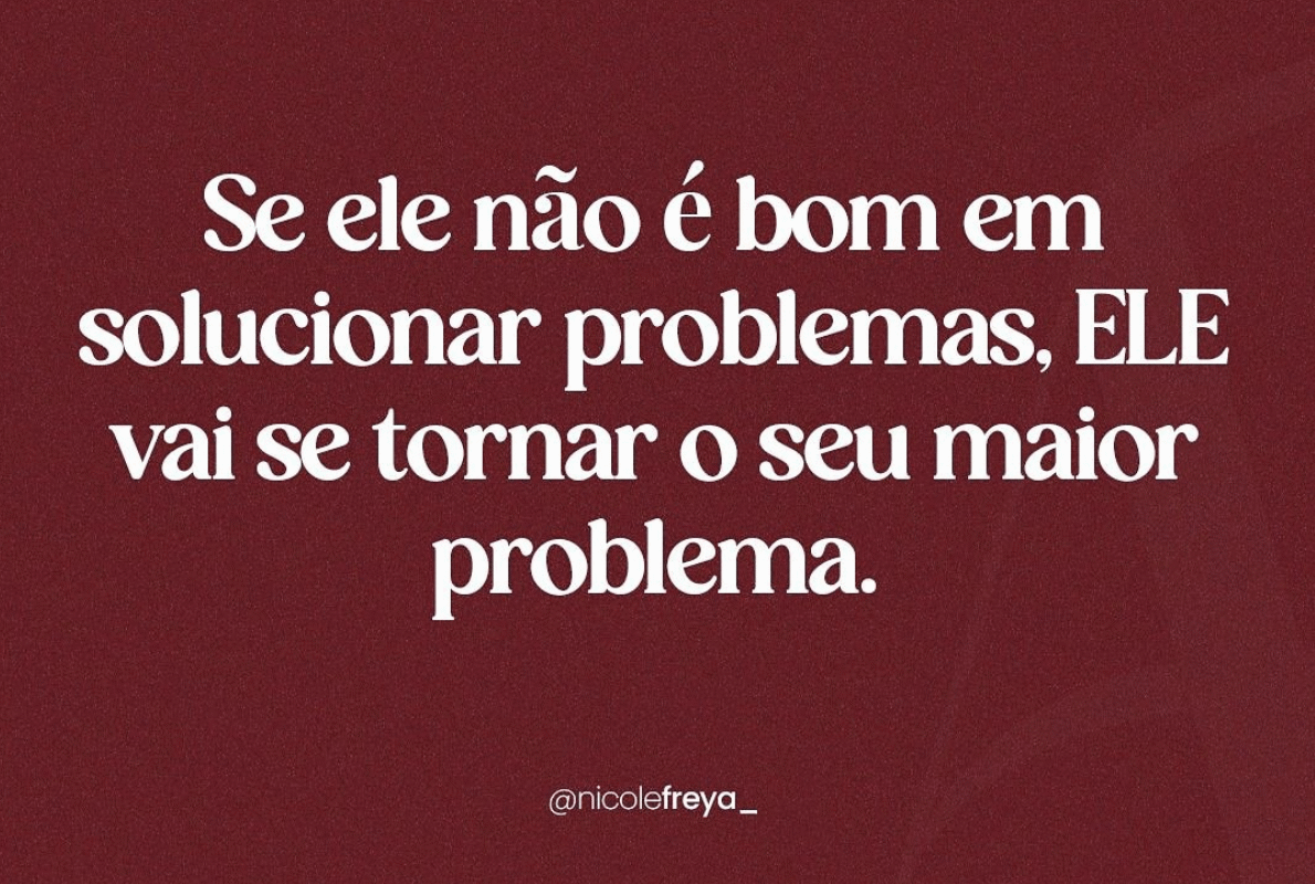Se ele não é bom em solucionar problemas, ele vai se tornar o seu maior problema.