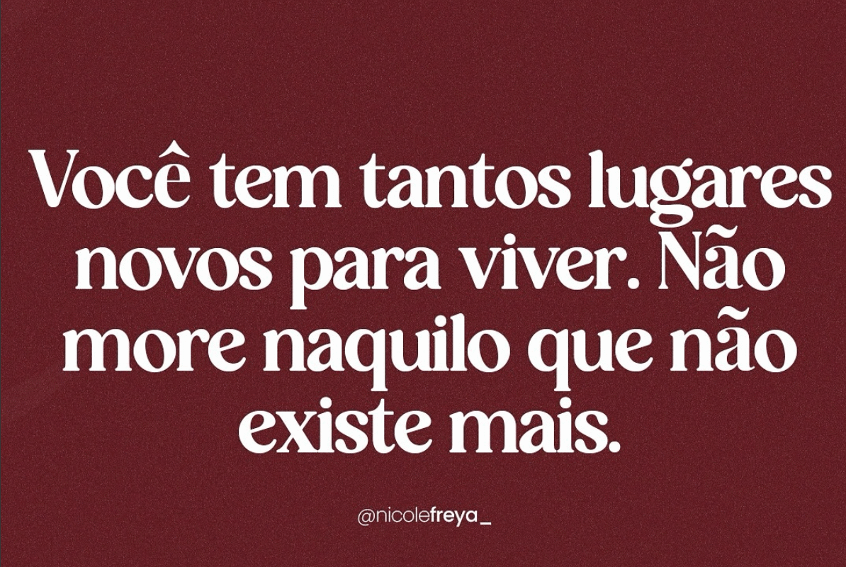 Você tem tantos lugares novos para viver. Não ore naquilo que não existe mais.