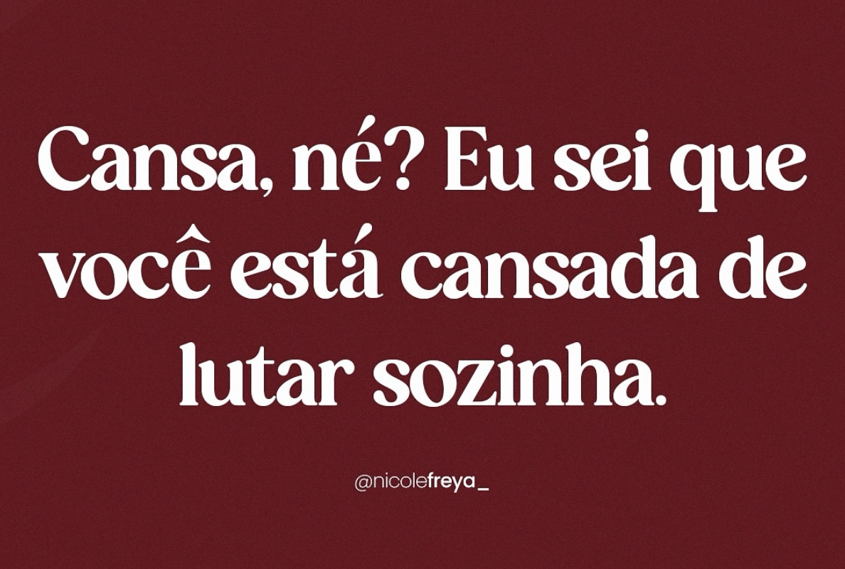 Cansa,né?Eu sei que você está cansada de lutar sozinha.