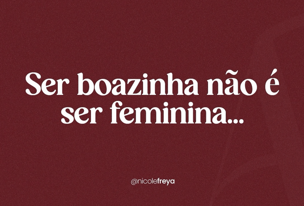 Ser boazinha não é ser feminina…