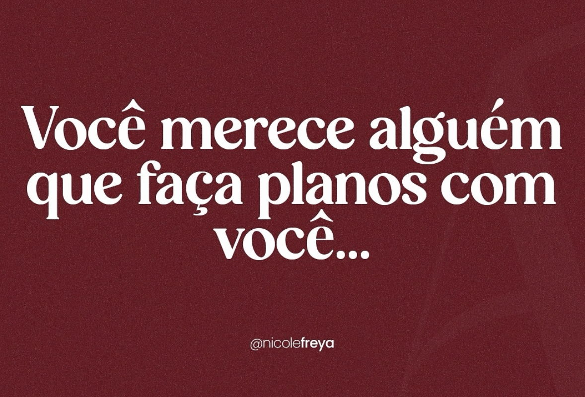 Você merece alguém que faça planos com você…