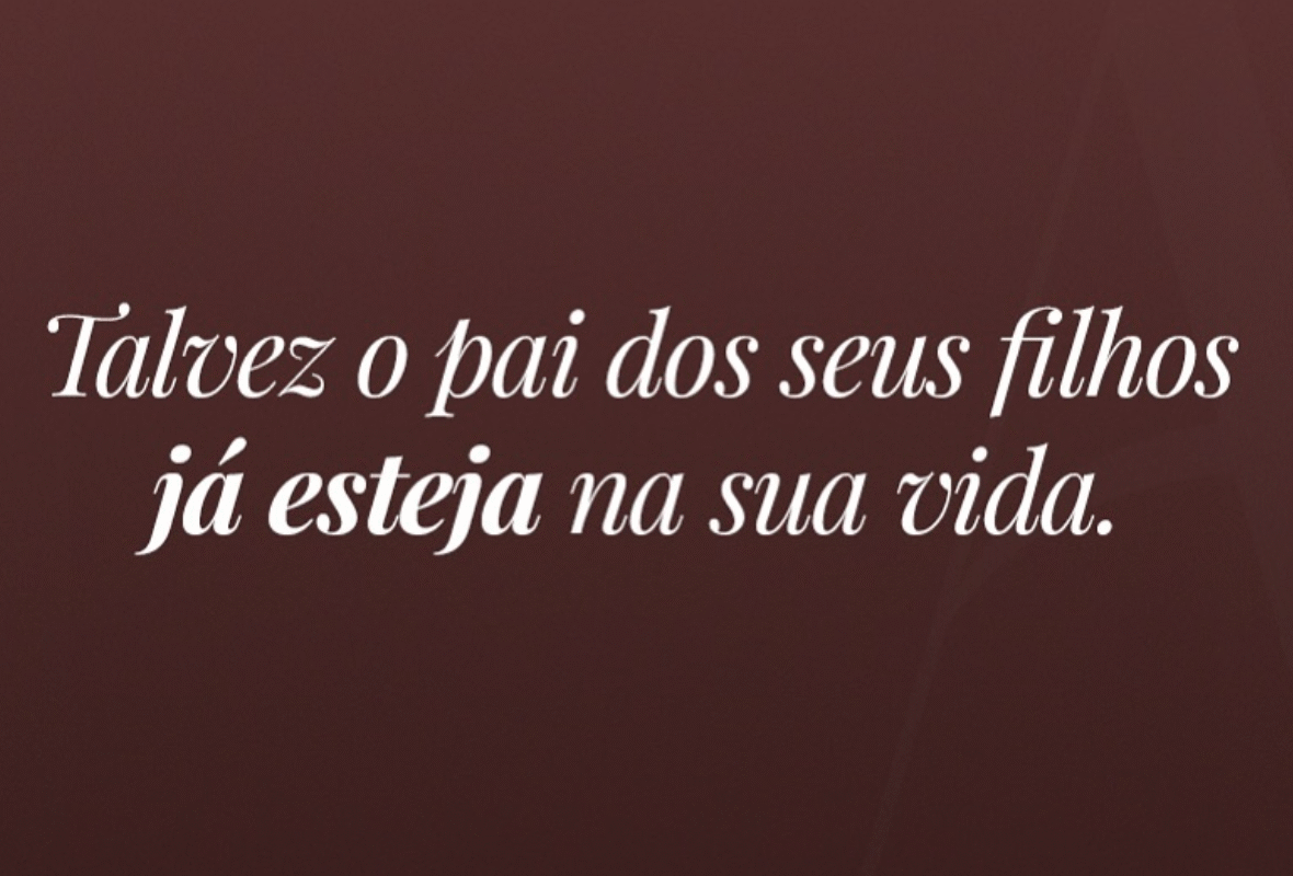 Talvez o pai dos seus filhos já esteja na sua vida.