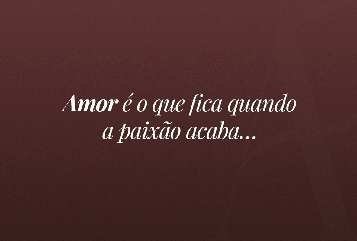 Amor é o que fica quando a paixão acaba…