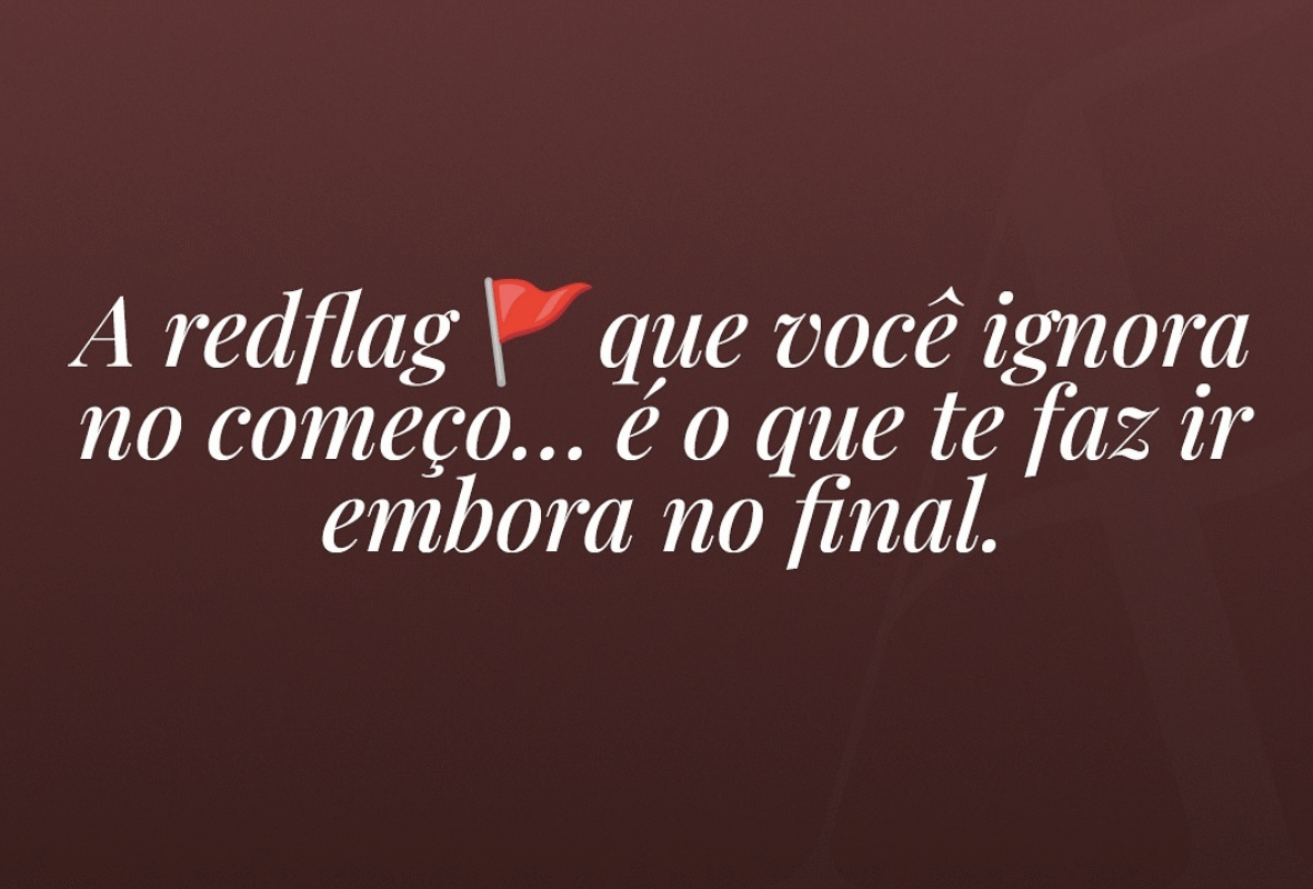 A redflag que você ignora no começo.. é o que te faz ir embora no final.