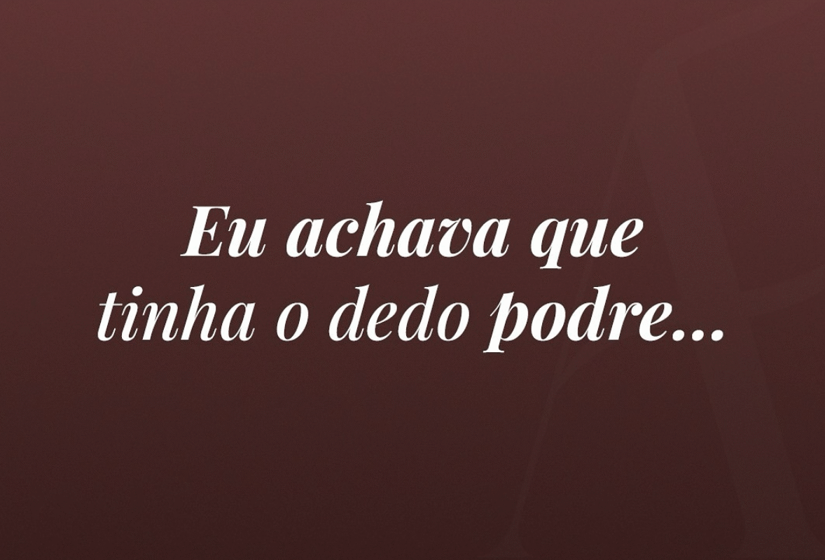 Eu achava que tinha o dedo podre…