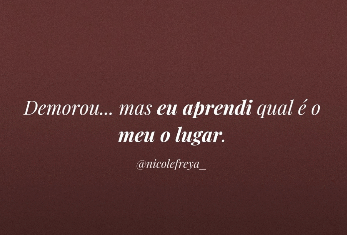 Demorou…mas eu aprendi qual é o meu lugar.