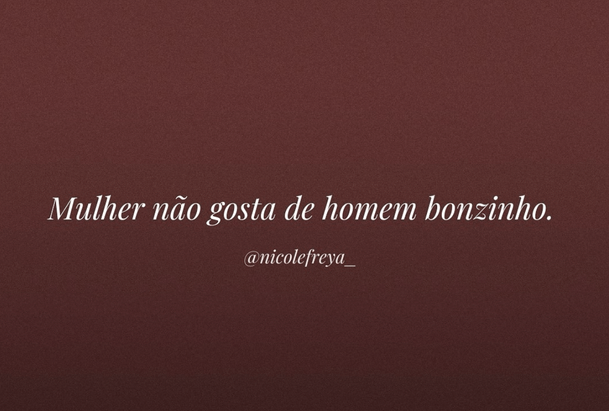 Mulher não gosta de homem bonzinho…
