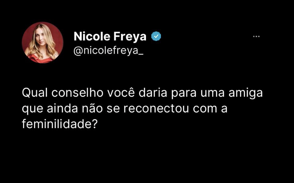 Qual conselho você daria para uma amiga que ainda não se reconectou com a feminilidade?